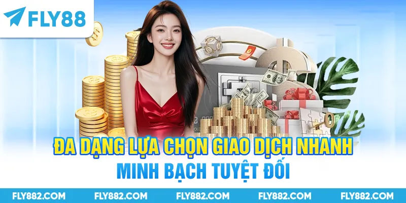 Đa dạng lựa chọn giao dịch nhanh minh bạch tuyệt đối