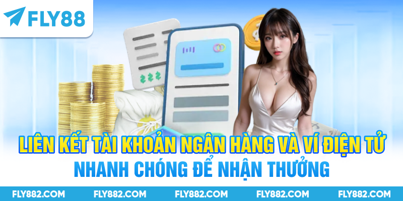 Liên kết tài khoản ngân hàng và ví điện tử nhanh chóng để nhận thưởng